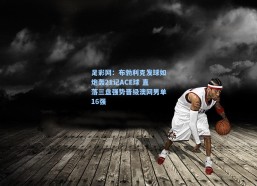 足彩网：布勃利克发球如炮轰21记ACE球 直落三盘强势晋级澳网男单16强