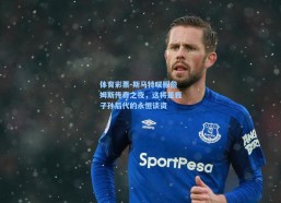 体育彩票-斯马特叹服詹姆斯传奇之夜，这将是我子孙后代的永恒谈资