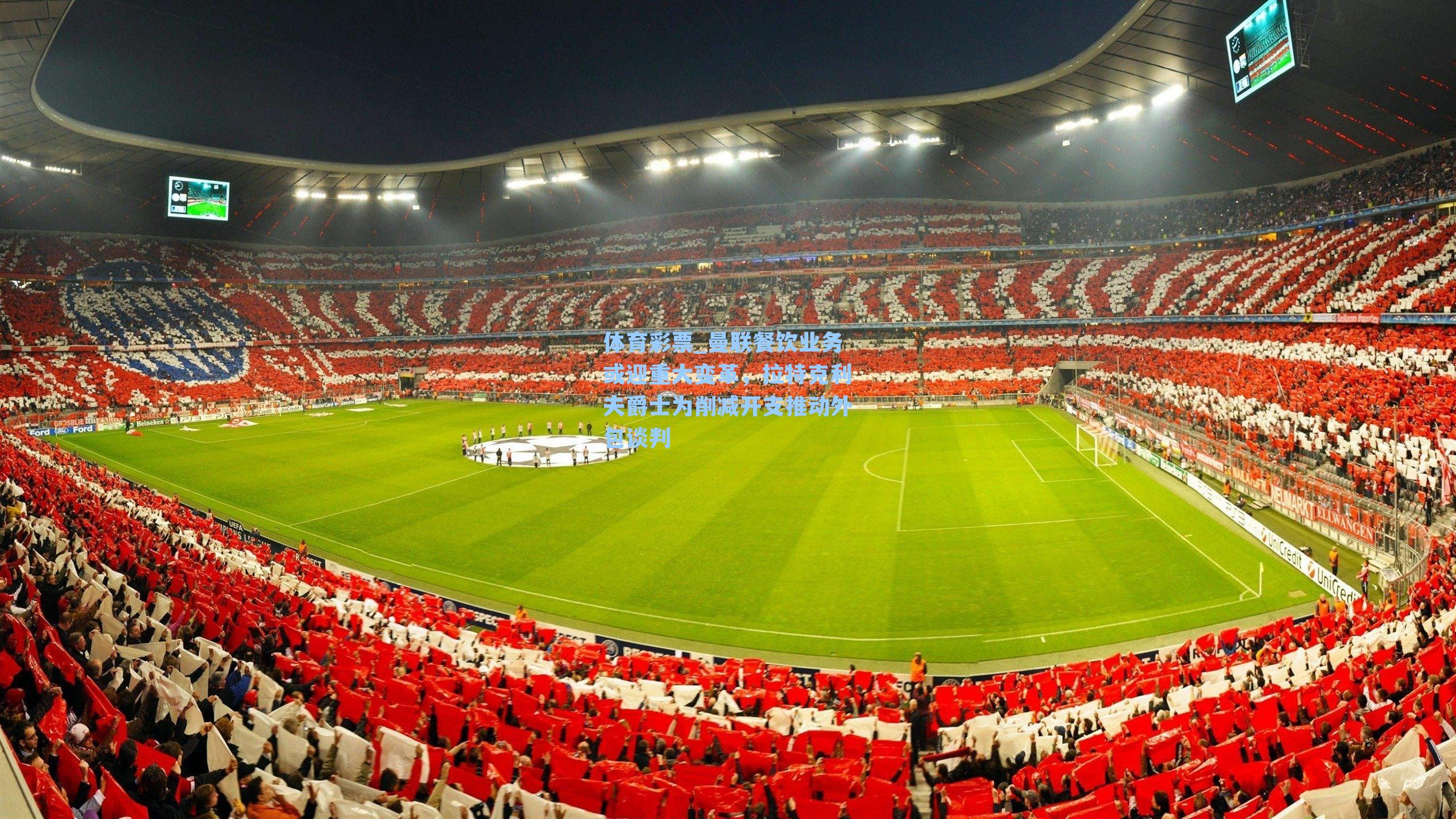 曼联餐饮业务或迎重大变革，拉特克利夫爵士为削减开支推动外包谈判