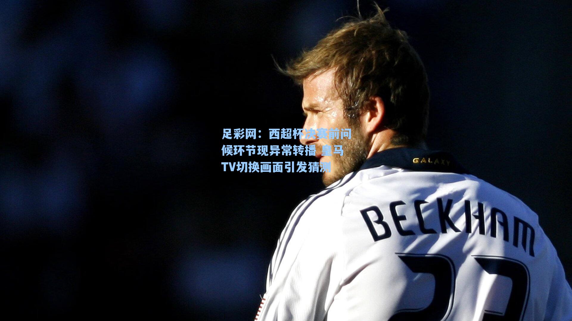 西超杯决赛前问候环节现异常转播 皇马TV切换画面引发猜测