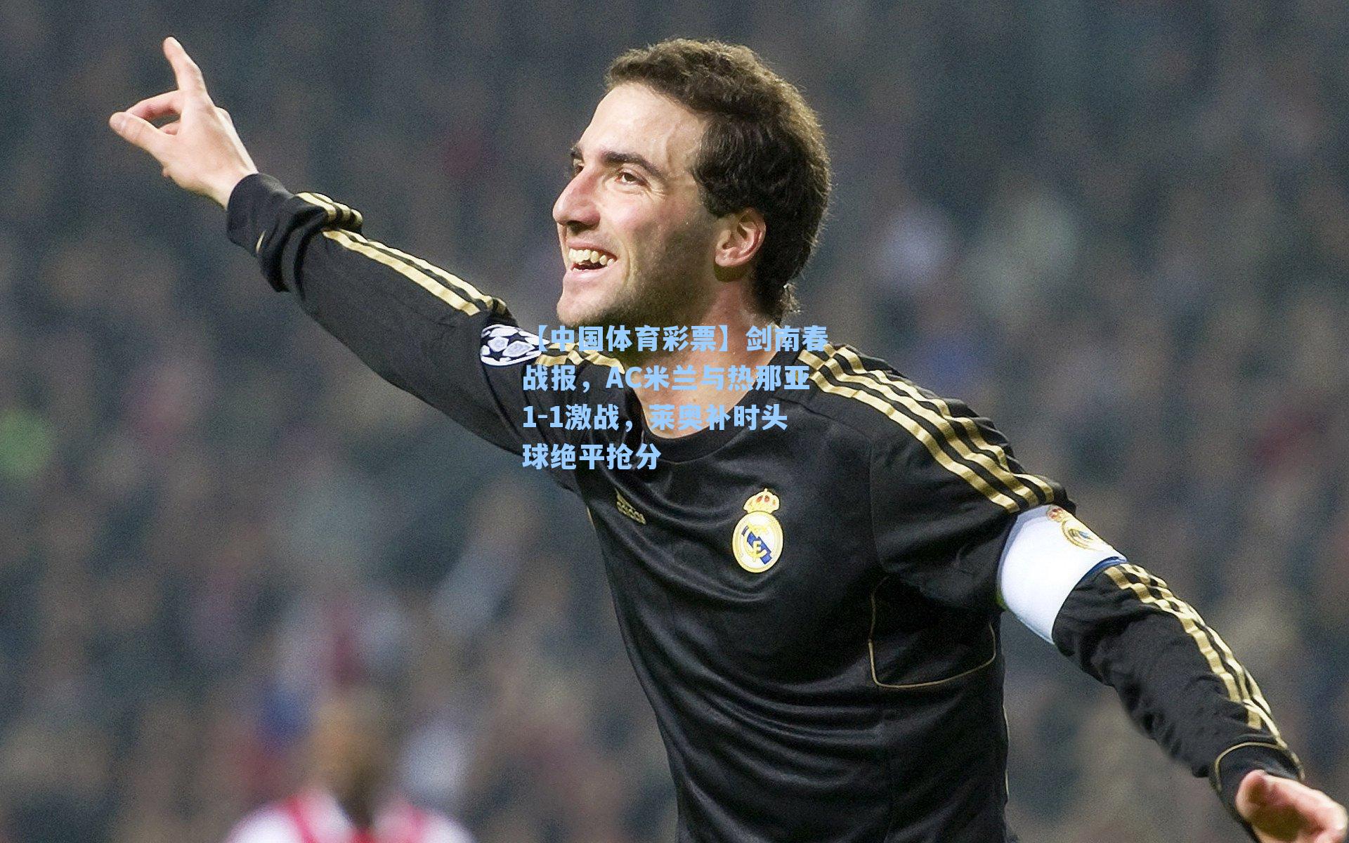 剑南春战报,AC米兰与热那亚1-1激战,莱奥补时头球绝平抢分