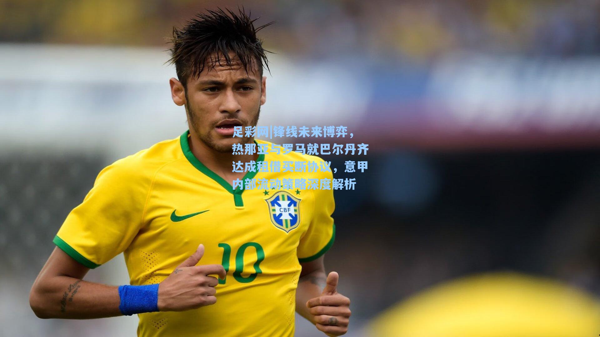 锋线未来博弈，热那亚与罗马就巴尔丹齐达成租借买断协议，意甲内部流动策略深度解析