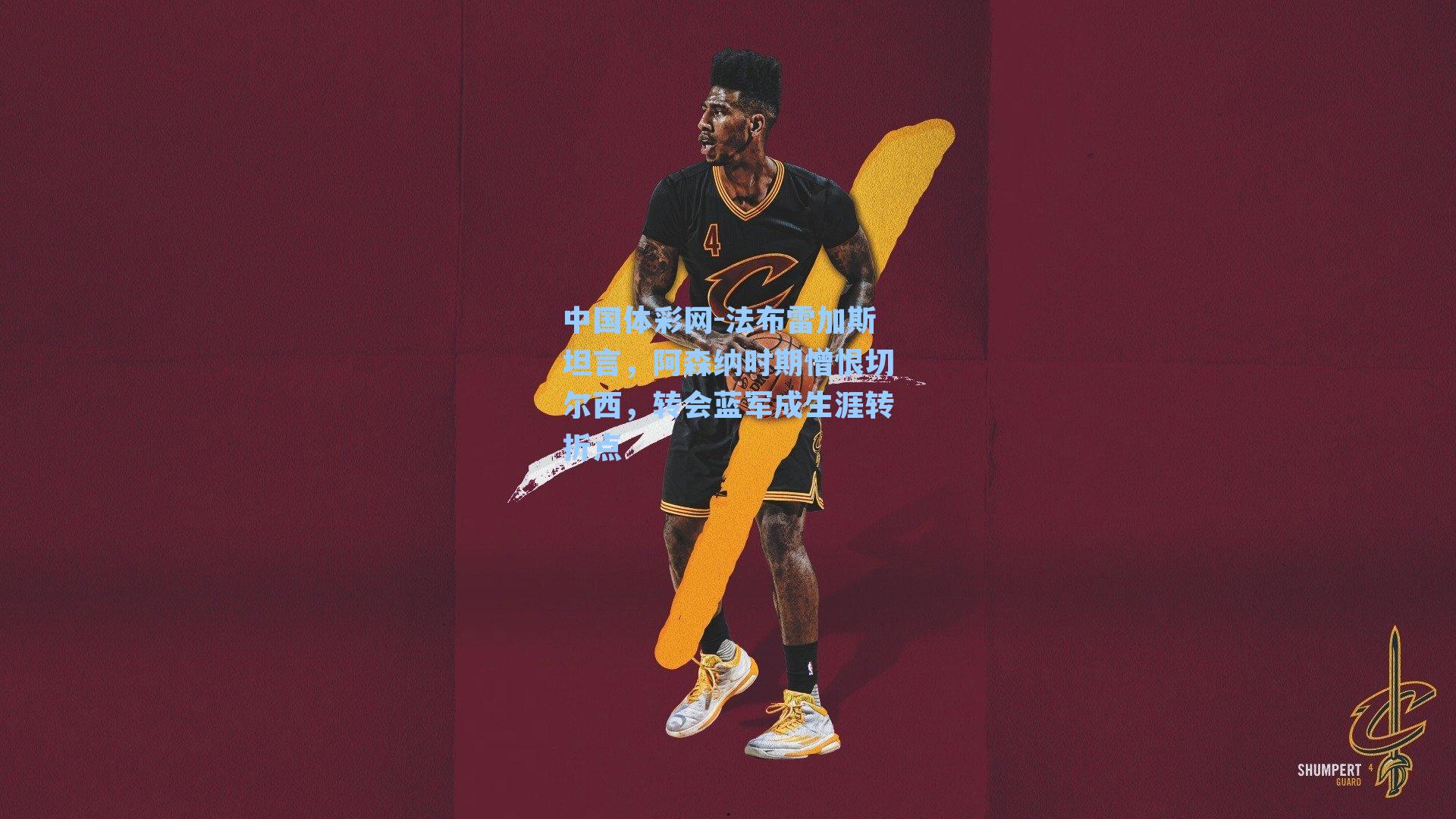 法布雷加斯坦言，阿森纳时期憎恨切尔西，转会蓝军成生涯转折点