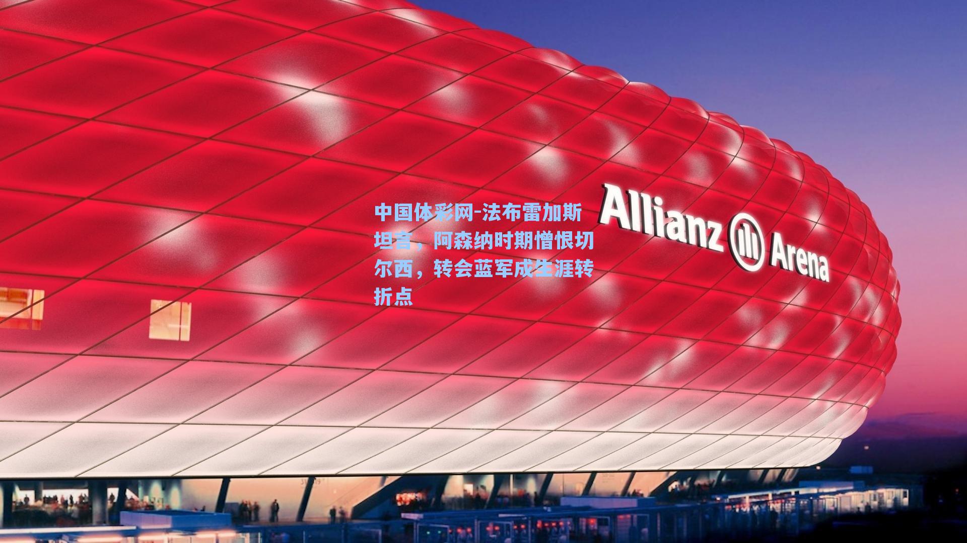 法布雷加斯坦言，阿森纳时期憎恨切尔西，转会蓝军成生涯转折点