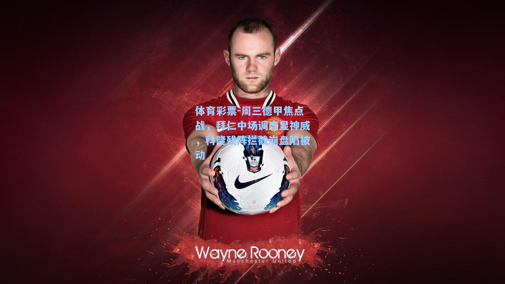 周三德甲焦点战，拜仁中场调度显神威，科隆残阵拦截崩盘陷被动