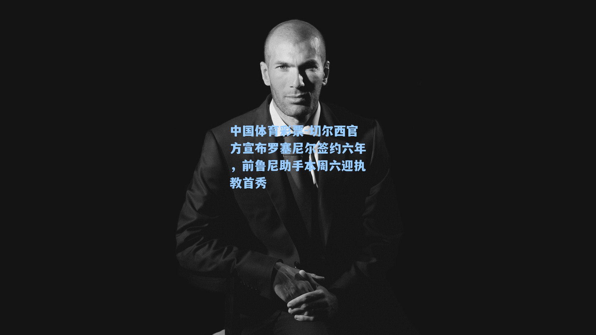 切尔西官方宣布罗塞尼尔签约六年，前鲁尼助手本周六迎执教首秀