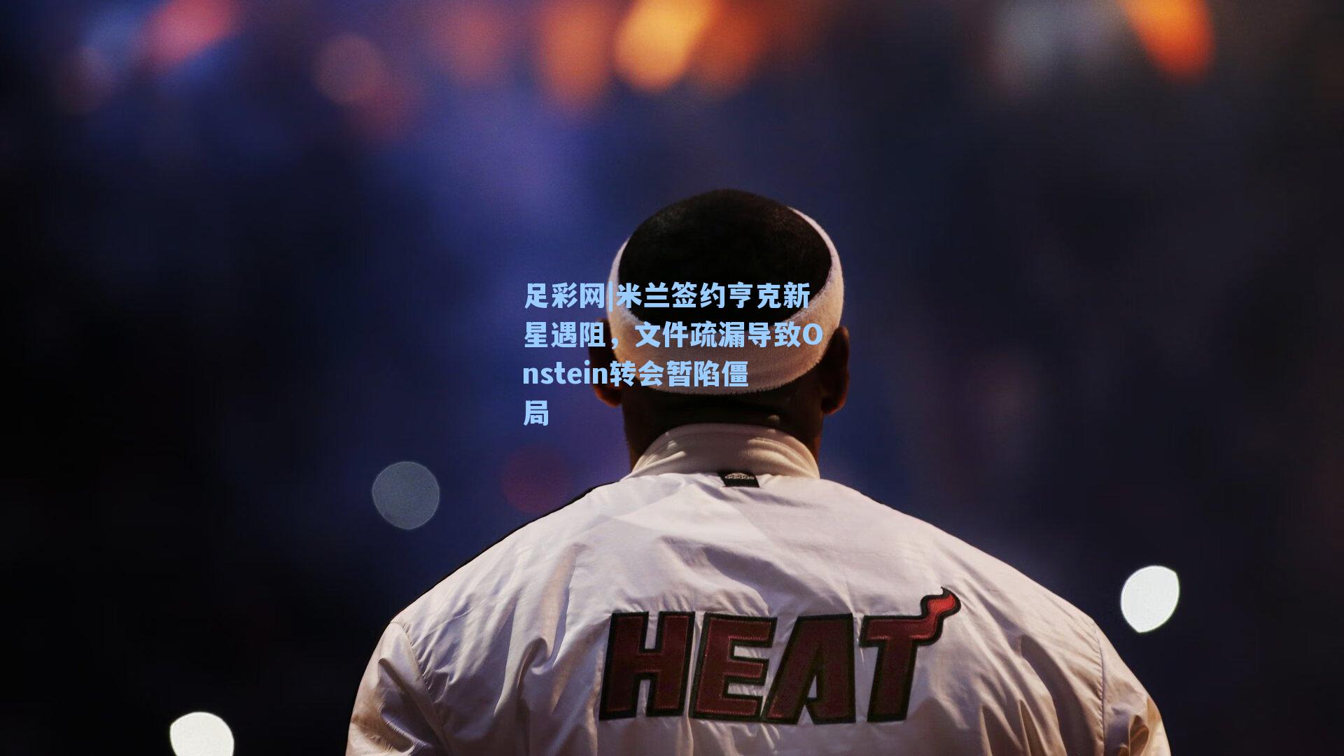 米兰签约亨克新星遇阻，文件疏漏导致Onstein转会暂陷僵局