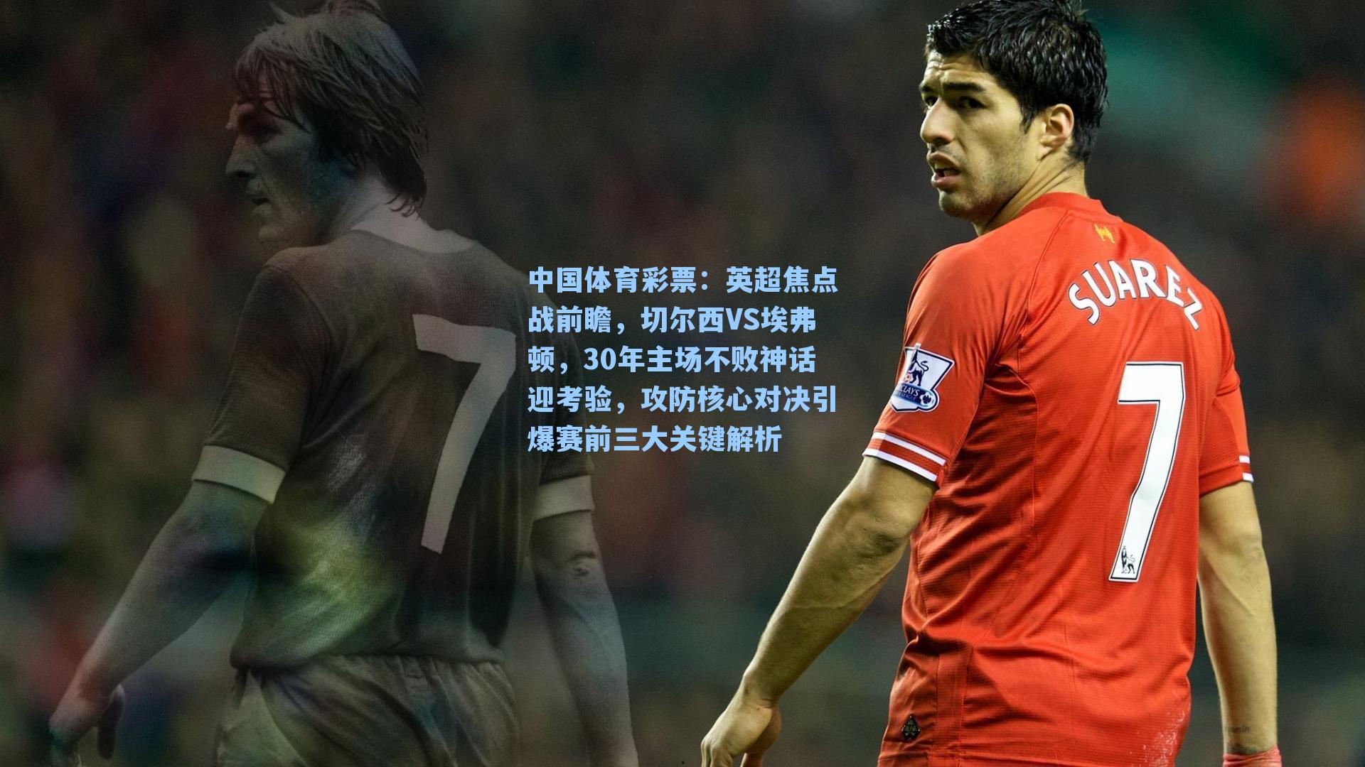 英超焦点战前瞻,切尔西VS埃弗顿,30年主场不败神话迎考验,攻防核心对决引爆赛前三大关键解析