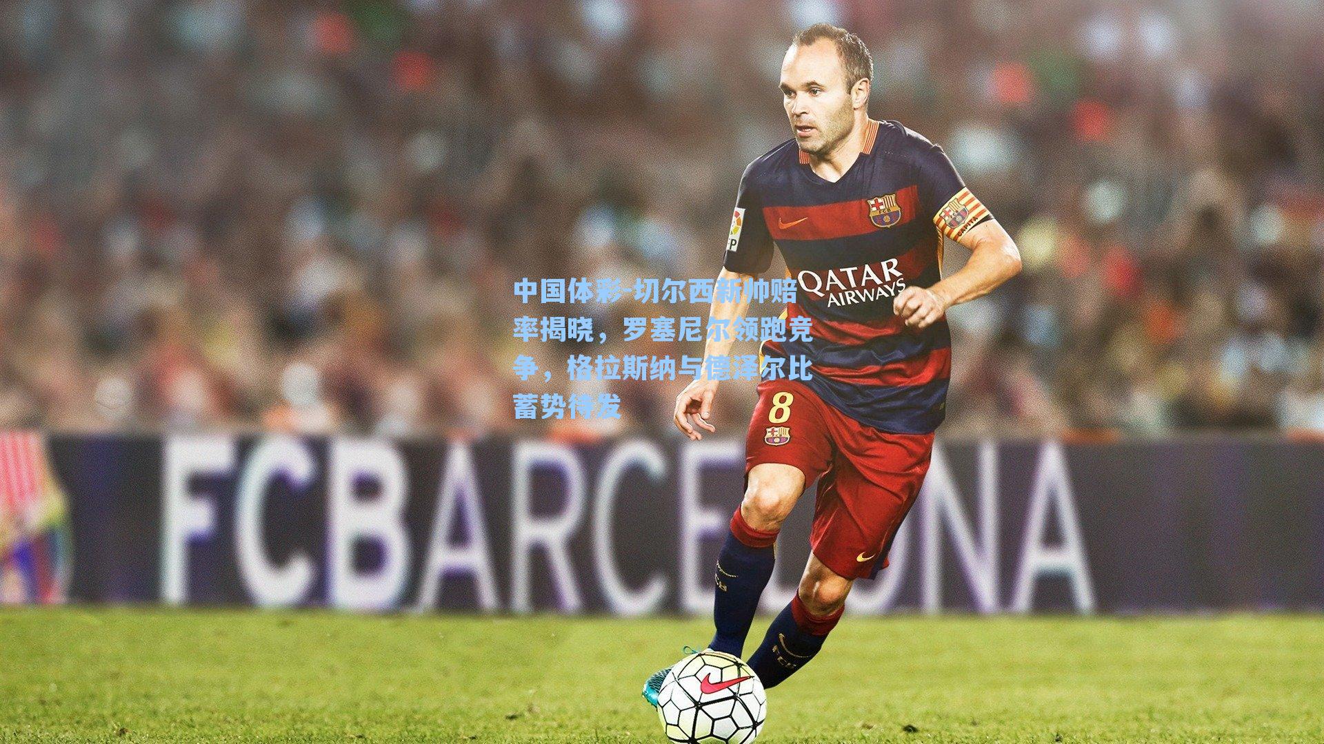 切尔西新帅赔率揭晓，罗塞尼尔领跑竞争，格拉斯纳与德泽尔比蓄势待发