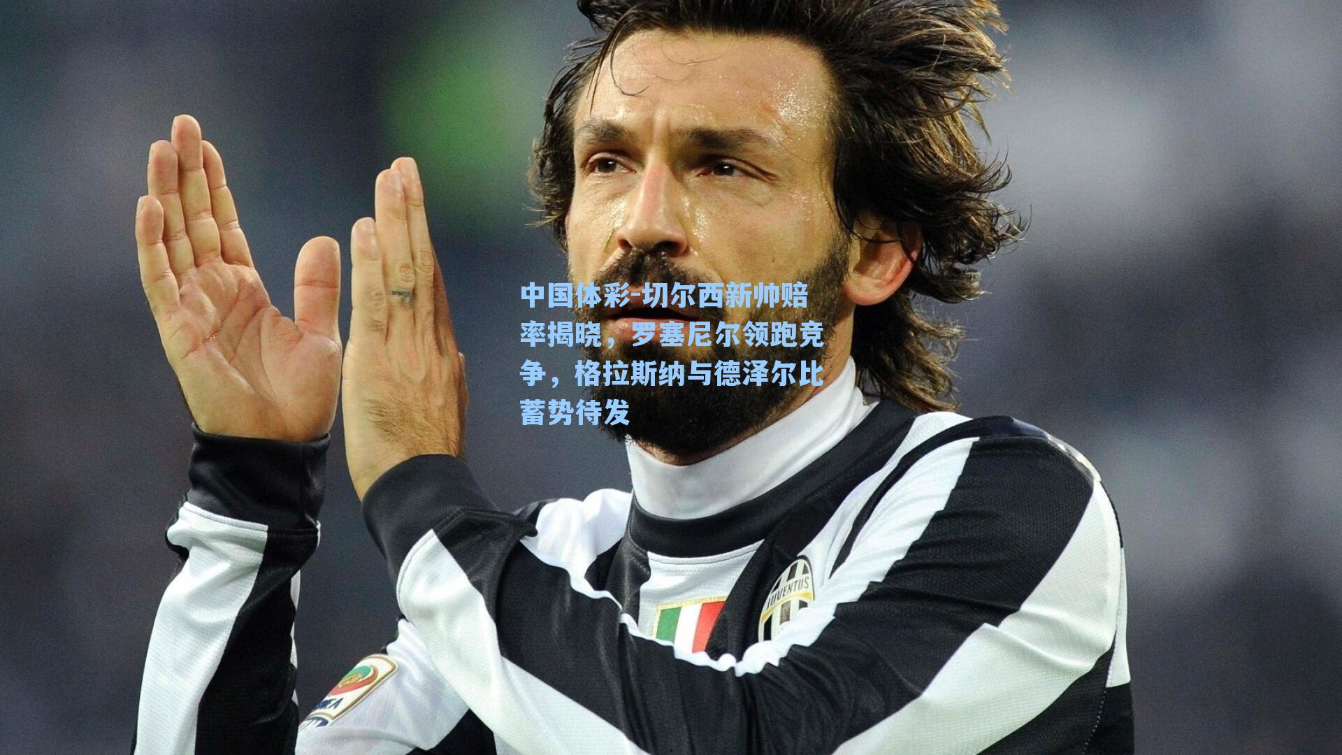 切尔西新帅赔率揭晓，罗塞尼尔领跑竞争，格拉斯纳与德泽尔比蓄势待发