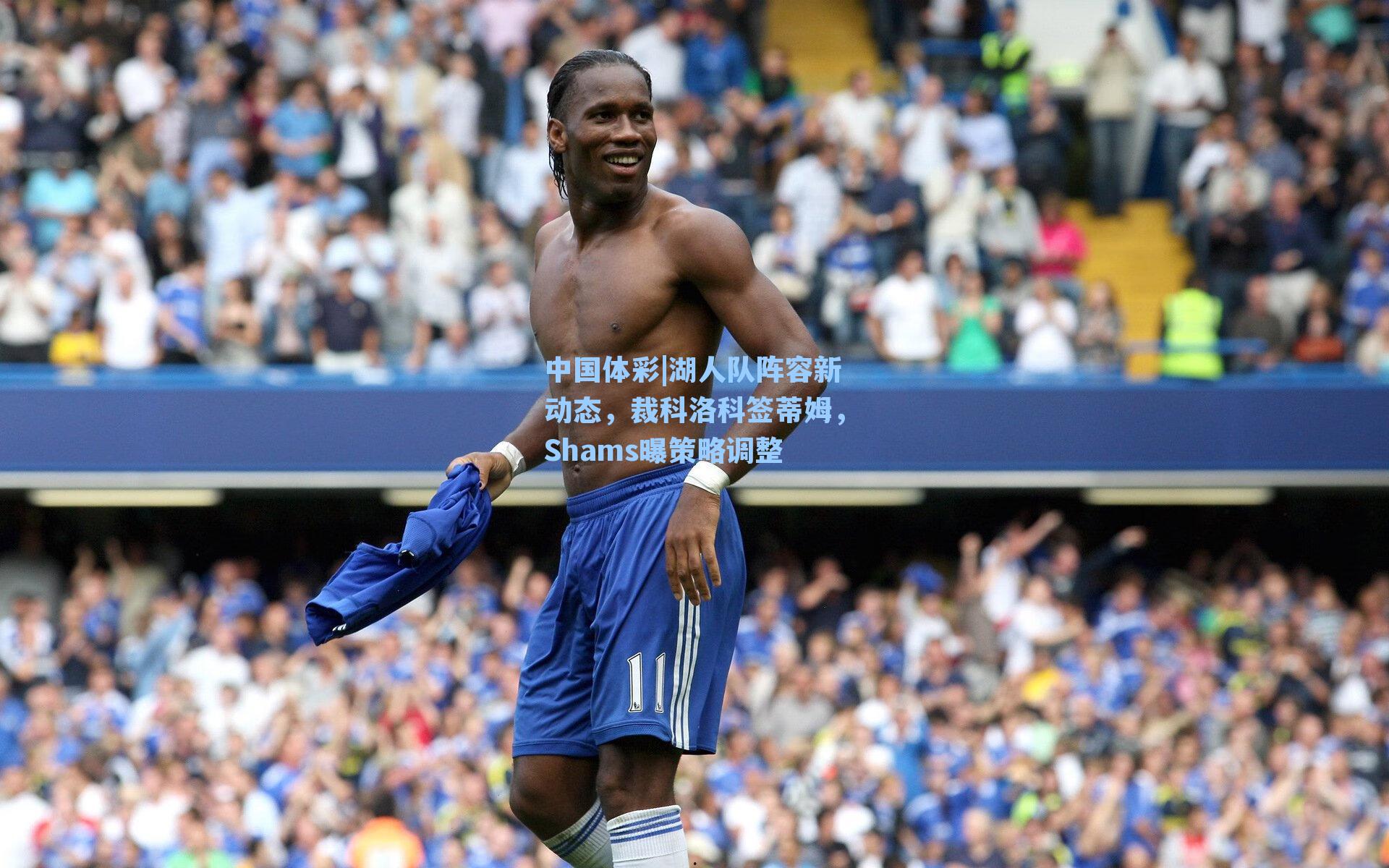 湖人队阵容新动态，裁科洛科签蒂姆，Shams曝策略调整