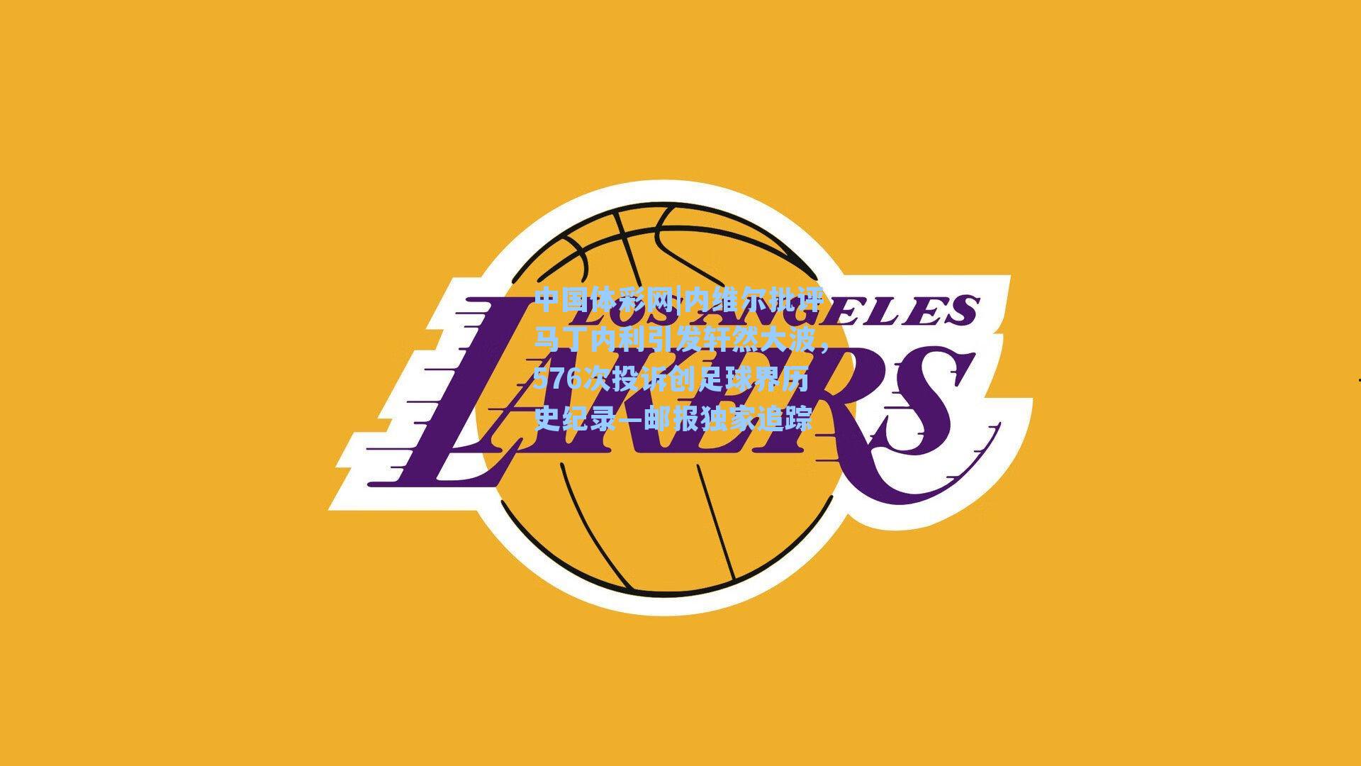 内维尔批评马丁内利引发轩然大波,576次投诉创足球界历史纪录—邮报独家追踪