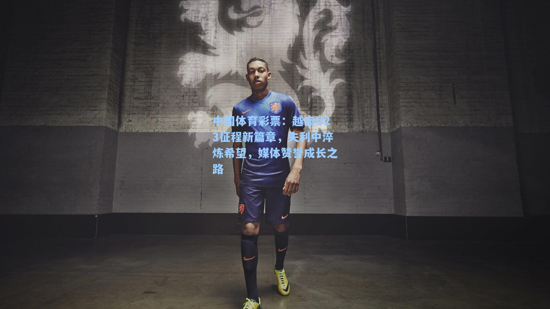 越南U23征程新篇章，失利中淬炼希望，媒体赞誉成长之路