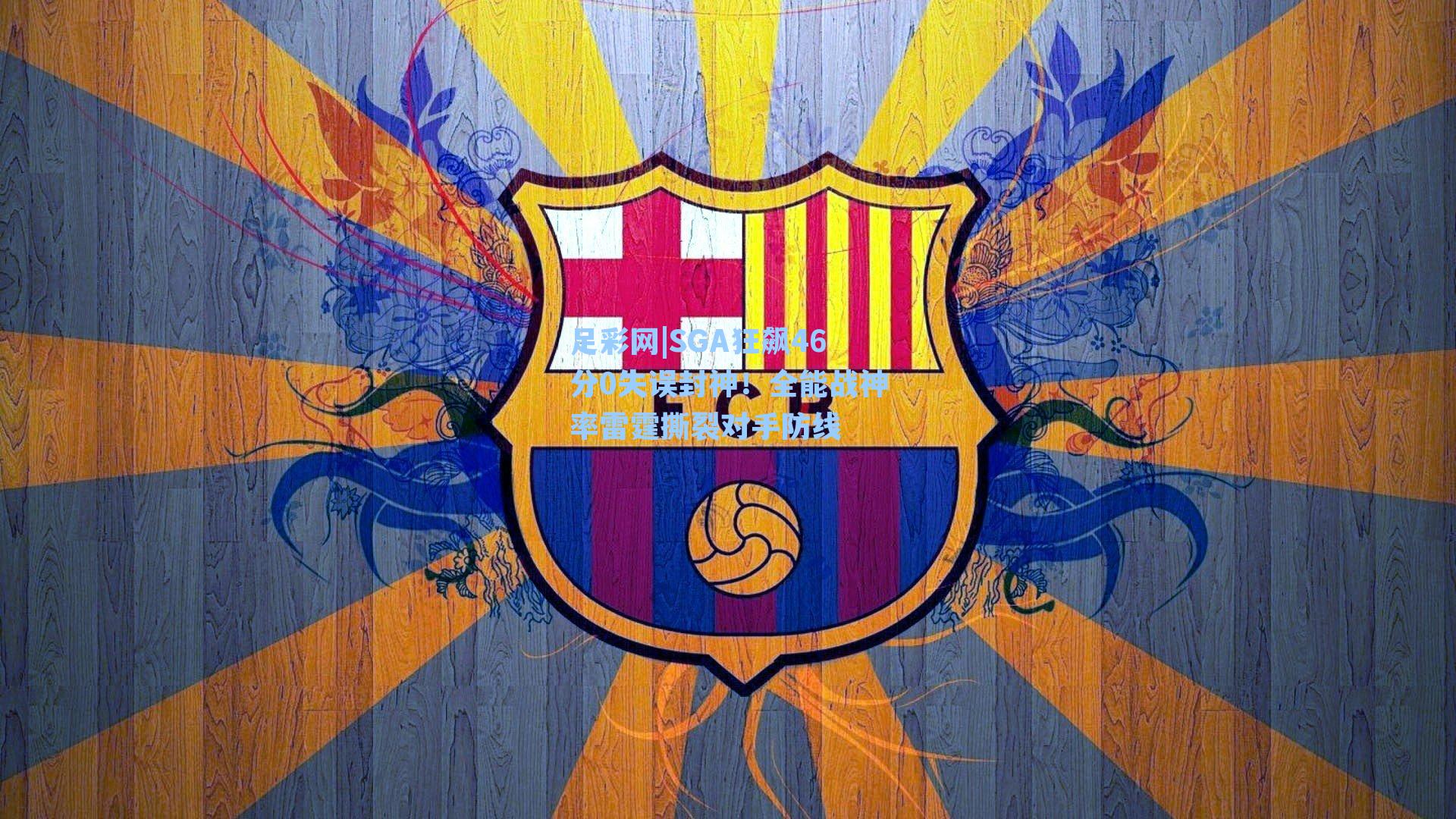 SGA狂飙46分0失误封神！全能战神率雷霆撕裂对手防线