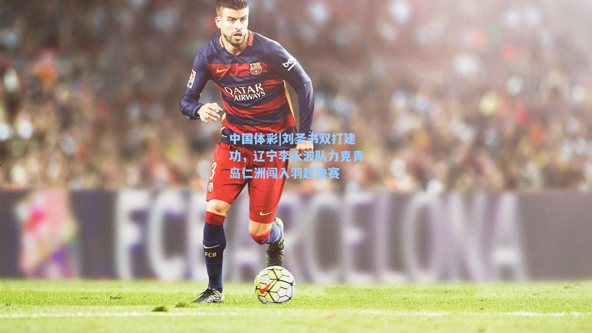 刘圣书双打建功,辽宁李永波队力克青岛仁洲闯入羽超决赛