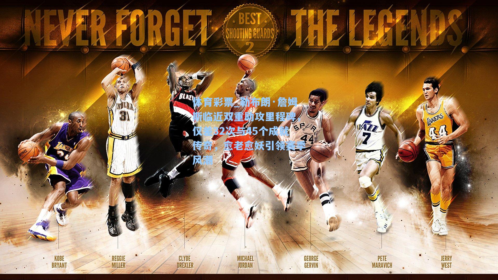 勒布朗·詹姆斯临近双重助攻里程碑，仅差32次与45个成就传奇，愈老愈妖引领赛季风潮