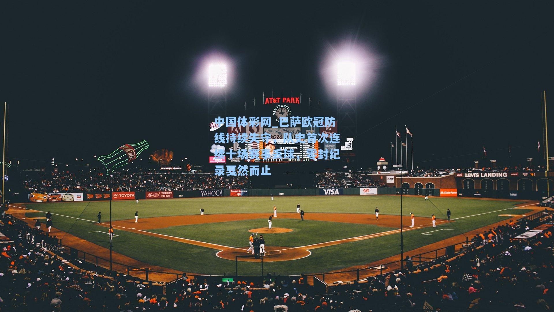 巴萨欧冠防线持续失守,队史首次连续十场赛事丢球,零封纪录戛然而止