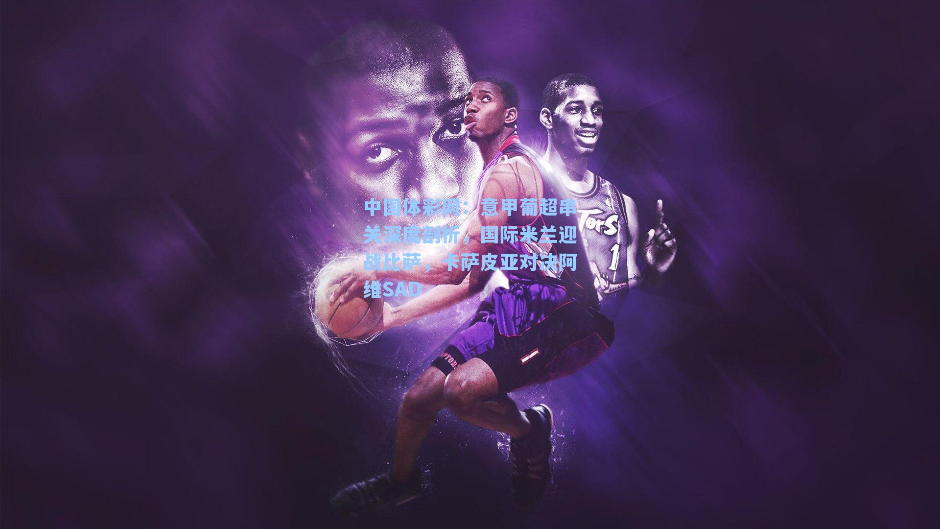 意甲葡超串关深度剖析,国际米兰迎战比萨,卡萨皮亚对决阿维SAD