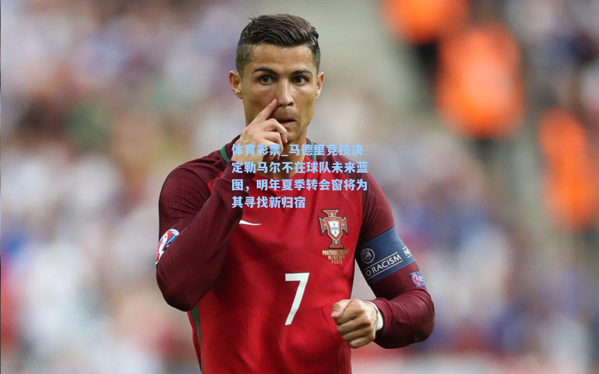 马德里竞技决定勒马尔不在球队未来蓝图,明年夏季转会窗将为其寻找新归宿