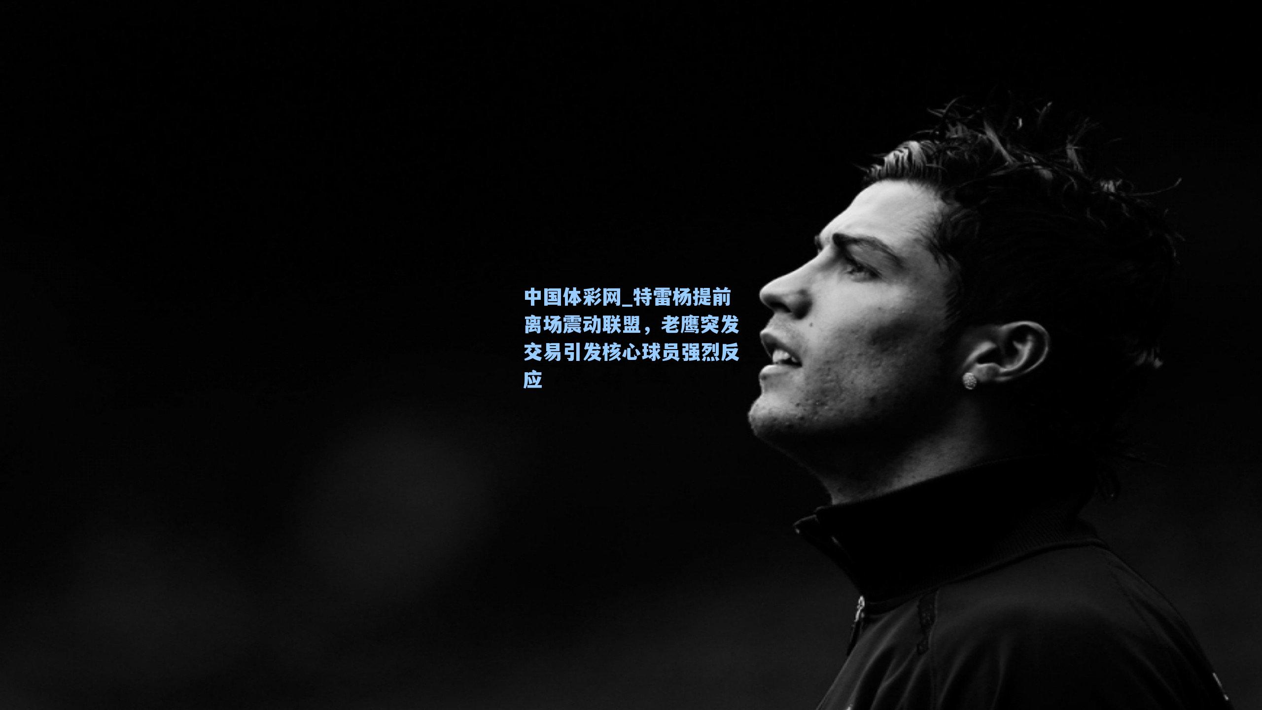 特雷杨提前离场震动联盟，老鹰突发交易引发核心球员强烈反应