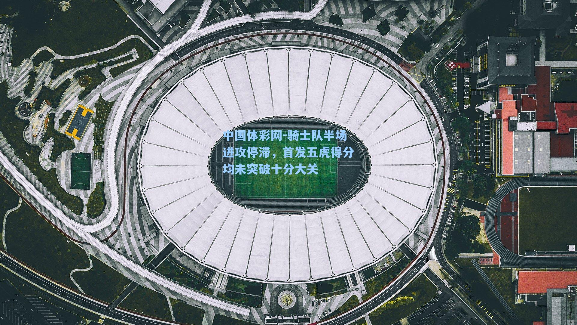 骑士队半场进攻停滞，首发五虎得分均未突破十分大关