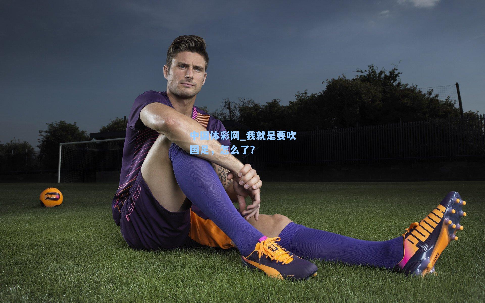 我就是要吹国足，怎么了？