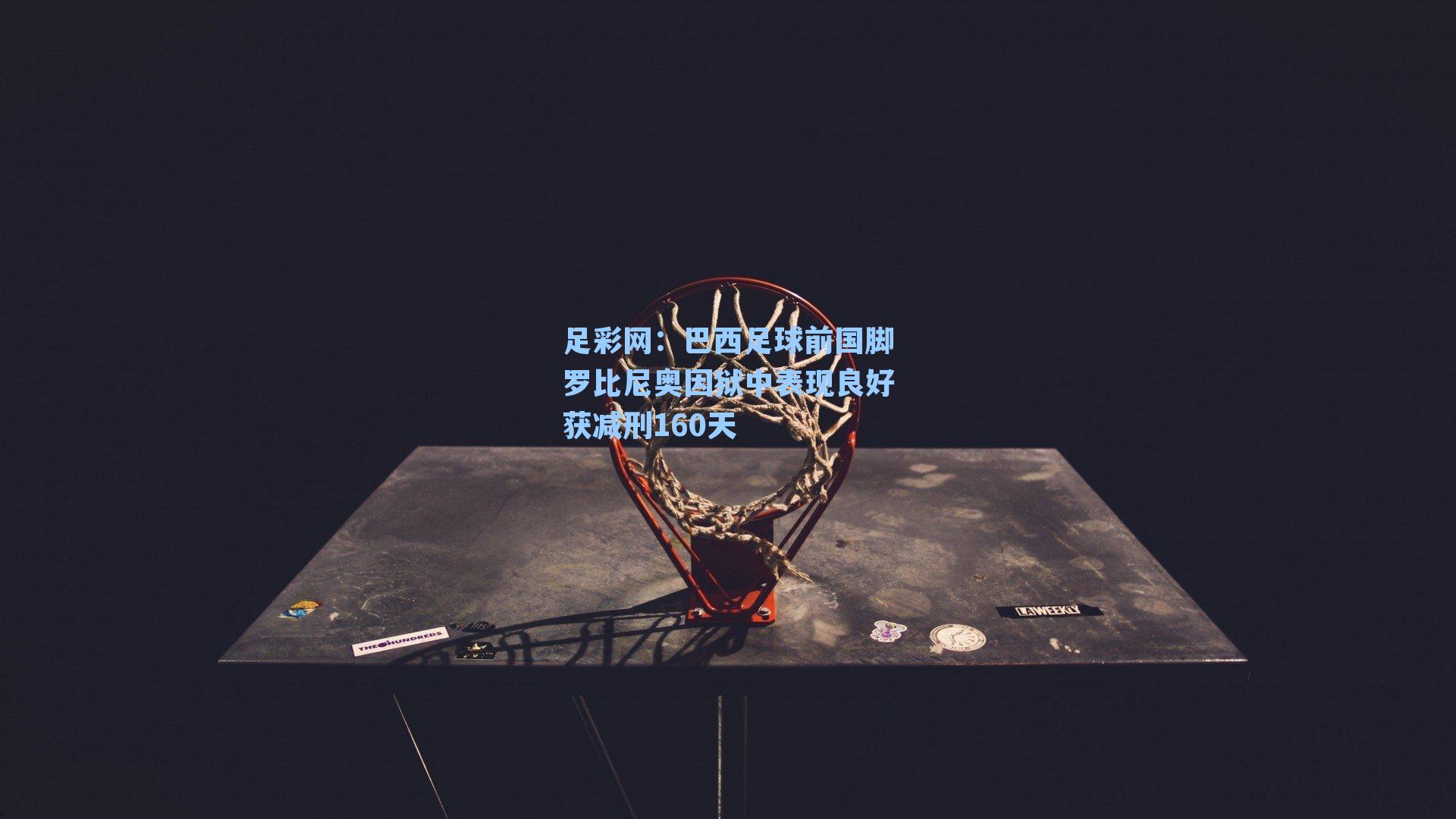 巴西足球前国脚罗比尼奥因狱中表现良好获减刑160天