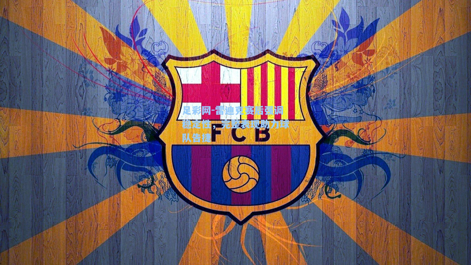 雷迪克赛后强调稳定性，完整表现助力球队告捷