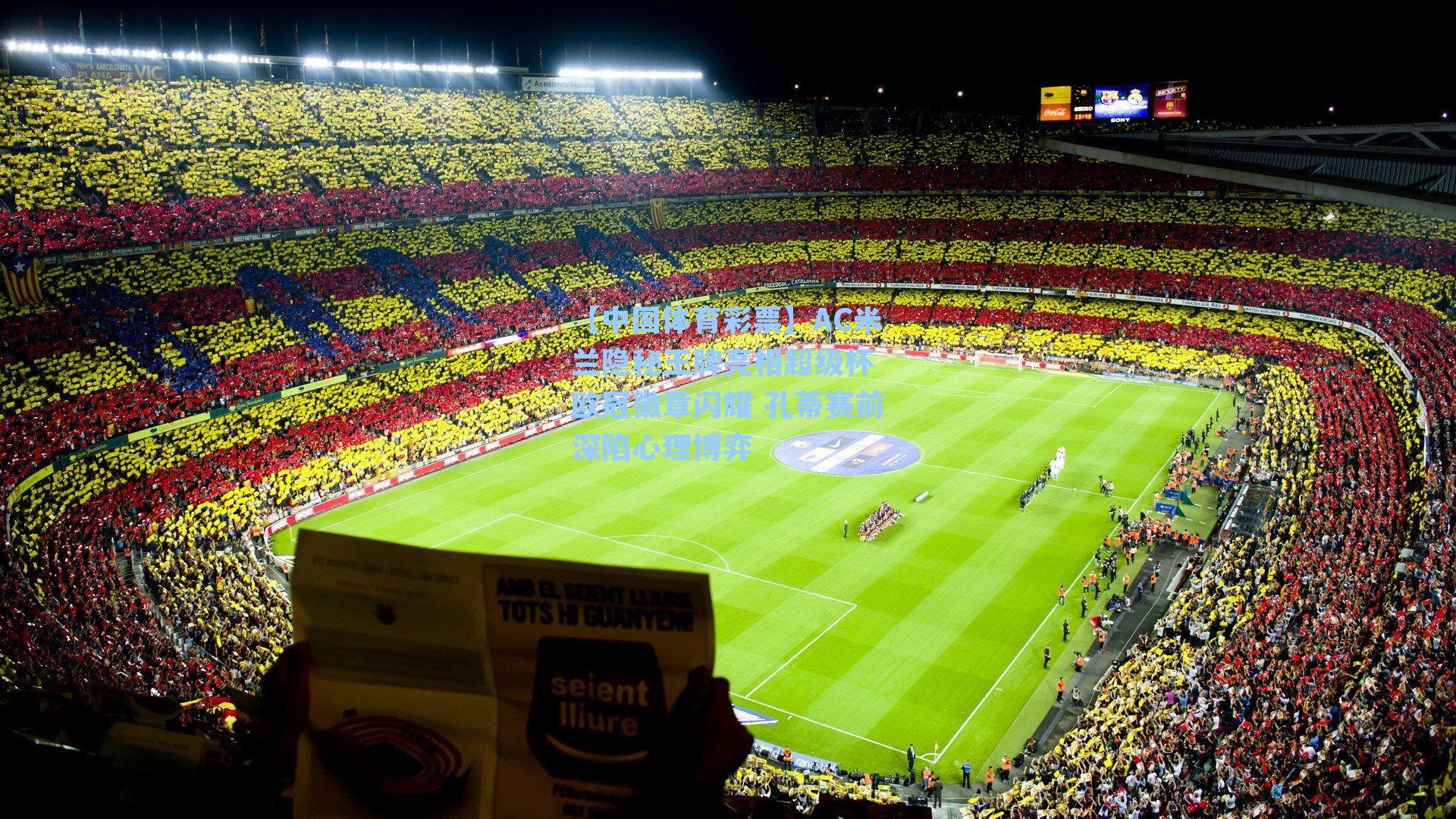 AC米兰隐秘王牌亮相超级杯 欧冠徽章闪耀 孔蒂赛前深陷心理博弈