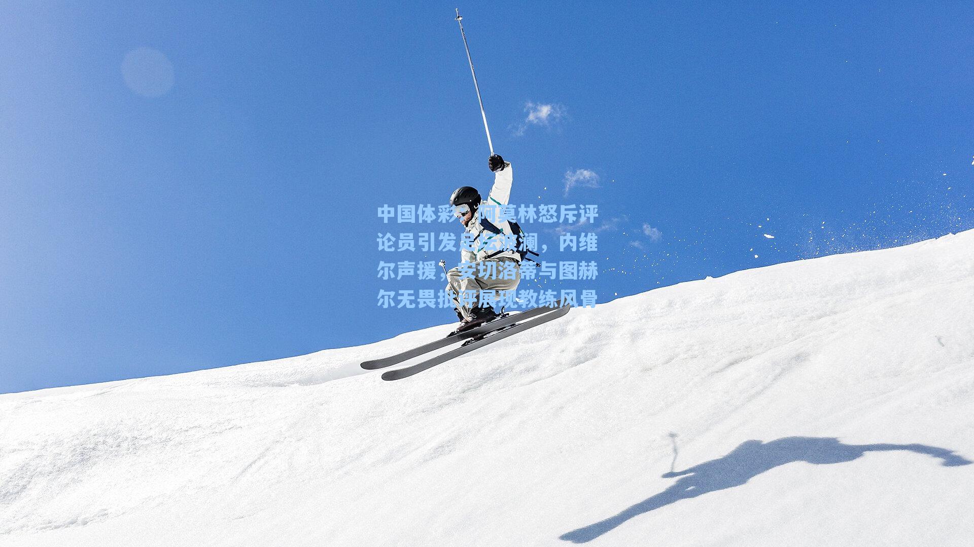 阿莫林怒斥评论员引发足坛波澜，内维尔声援，安切洛蒂与图赫尔无畏批评展现教练风骨