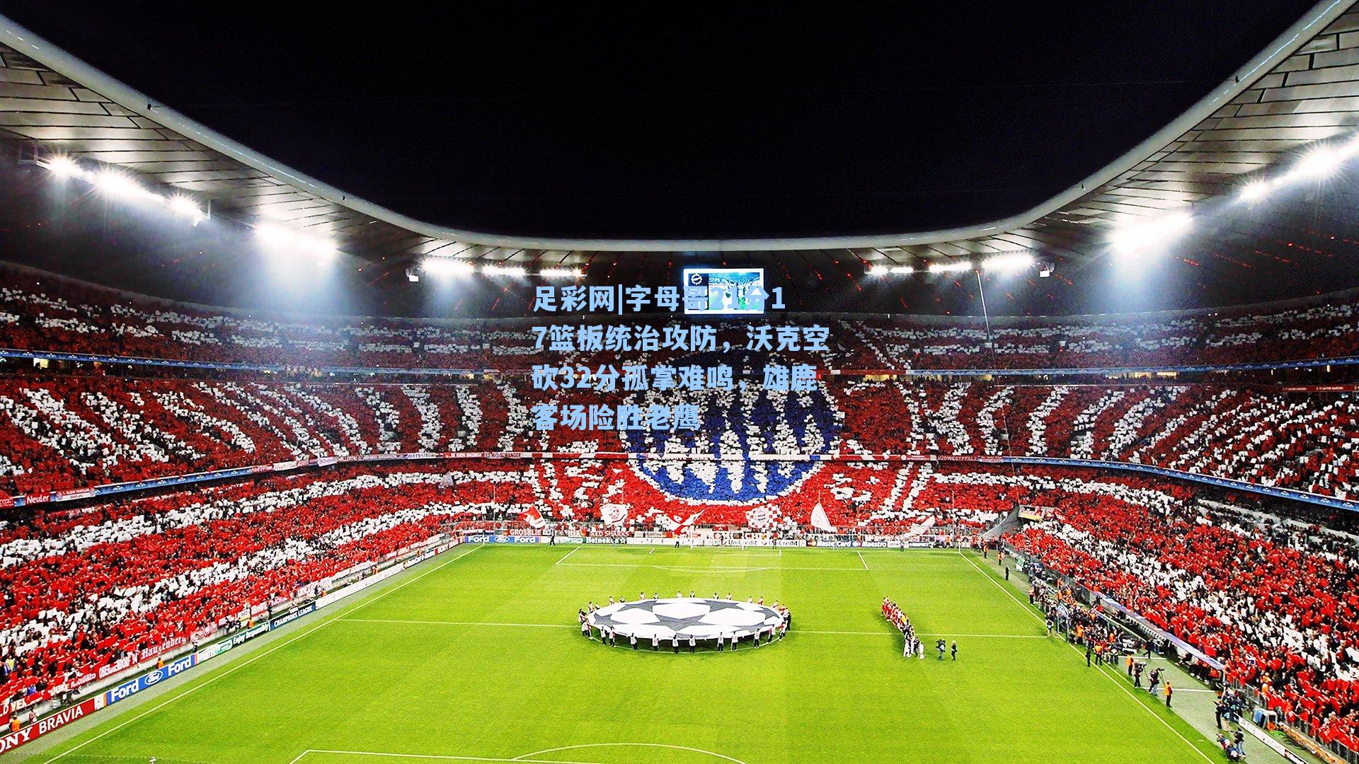 字母哥21分17篮板统治攻防，沃克空砍32分孤掌难鸣，雄鹿客场险胜老鹰