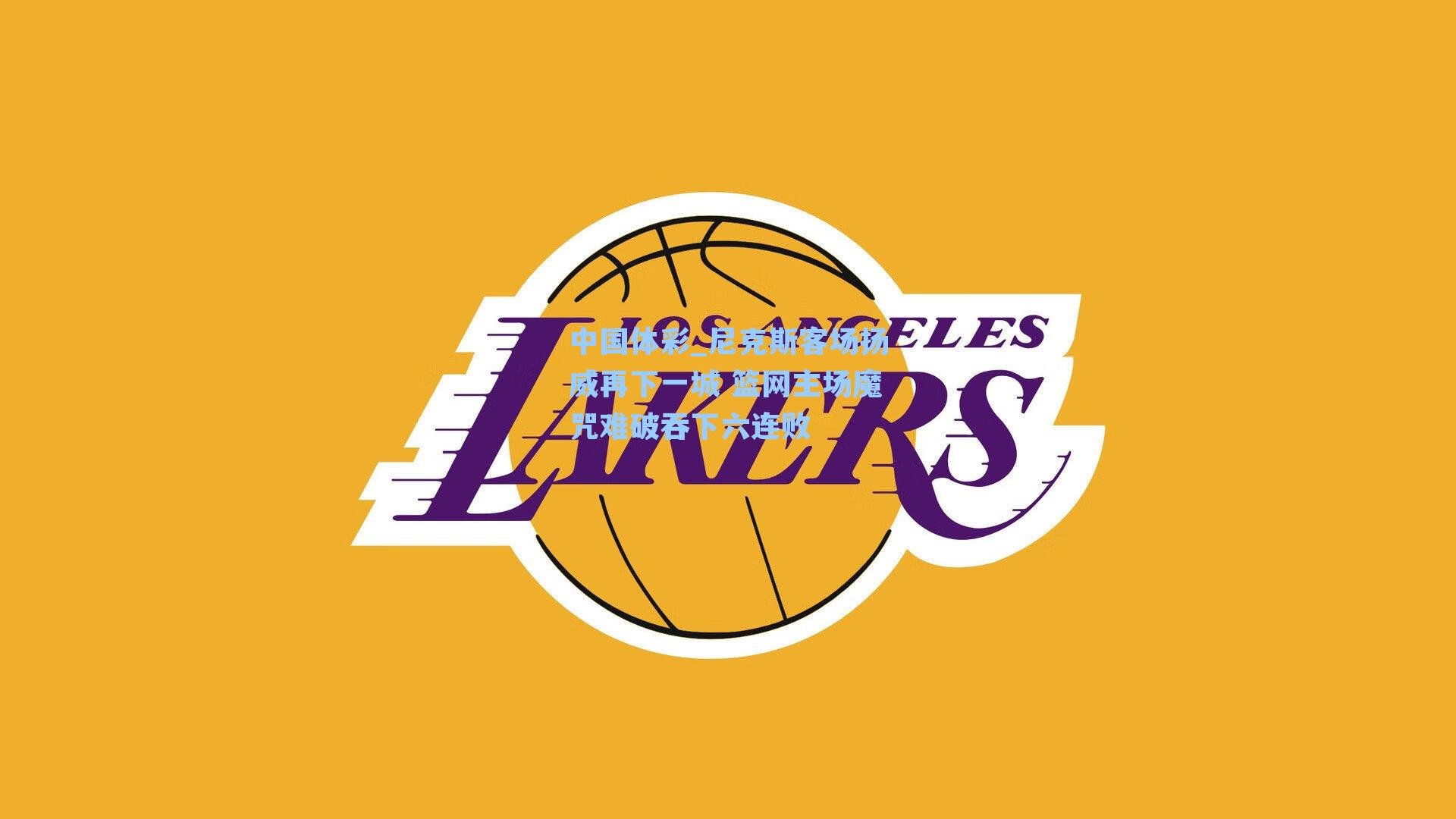 尼克斯客场扬威再下一城 篮网主场魔咒难破吞下六连败