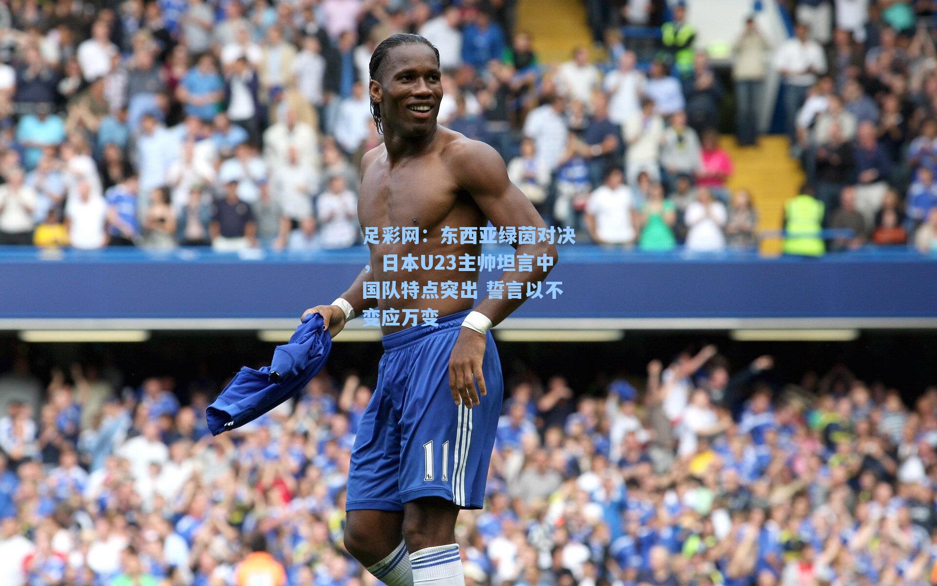 东西亚绿茵对决，日本U23主帅坦言中国队特点突出 誓言以不变应万变