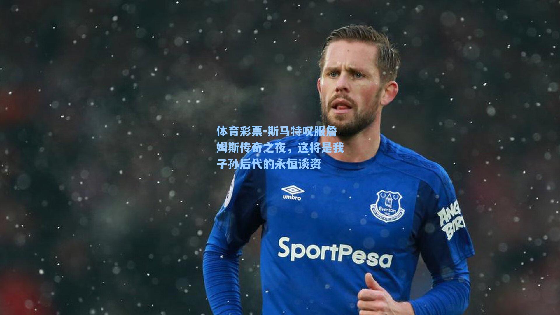 斯马特叹服詹姆斯传奇之夜，这将是我子孙后代的永恒谈资