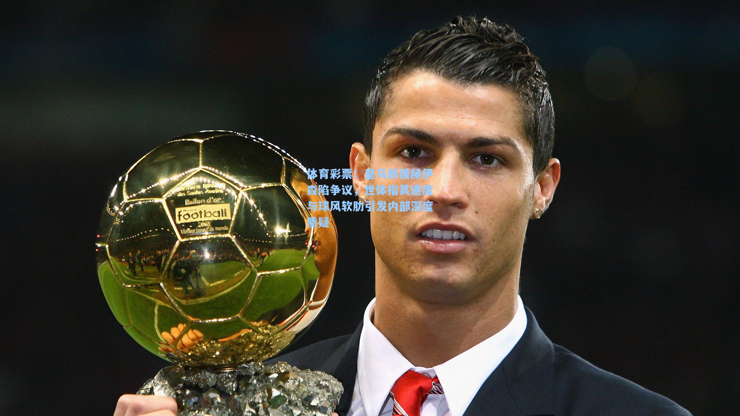 皇马新援赫伊森陷争议，世体指其速度与球风软肋引发内部深度质疑